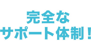 全てお任せください。完全なサポート体制！